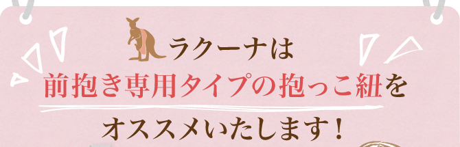 ラクーナは前抱き専用タイプの抱っこ紐をオススメいたします！