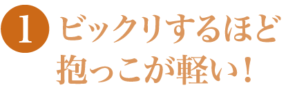 ビックリするほど抱っこが軽い！