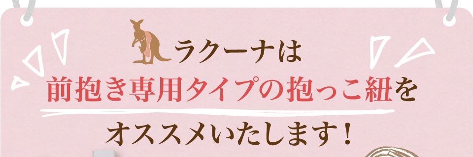 ラクーナは前抱き専用タイプの抱っこ紐をオススメいたします！