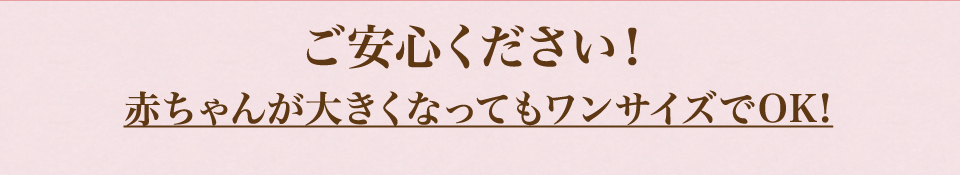 ご安心ください！赤ちゃんが大きくなってもワンサイズでOK！