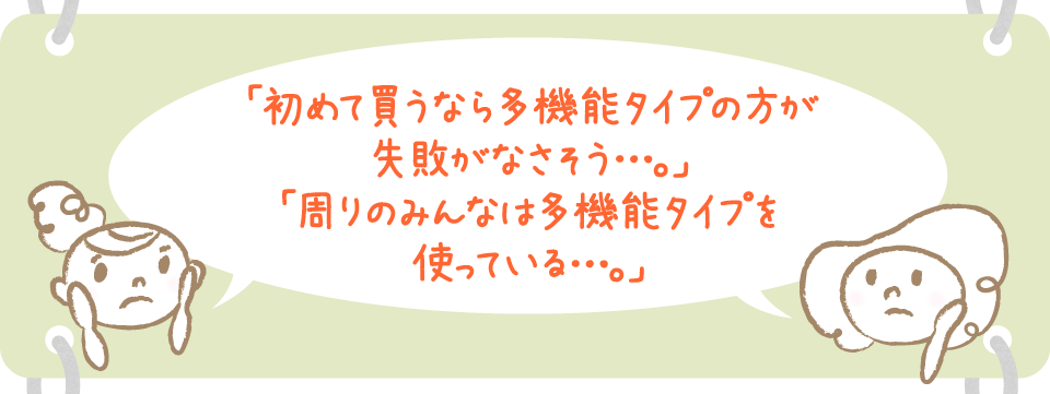 初めて買うなら多機能タイプの方が失敗がなさそう。周りのみんなは多機能タイプを使っている